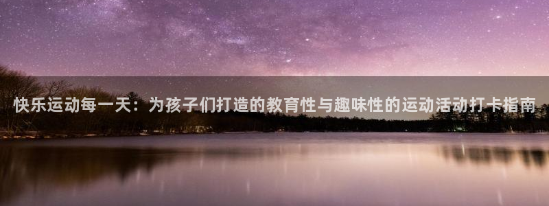 678体育app：快乐运动每一天：为孩子们打造的教育性与趣味性的运动活动打卡指南