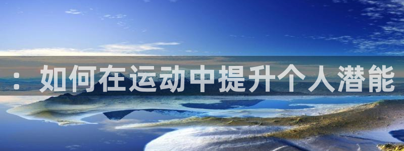 皇冠678体育：：如何在运动中提升个人潜能