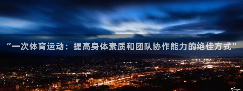 678体育官网下载：“一次体育运动：提高身体素质和团队协作能力的绝佳方式”