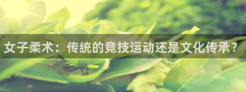 678体育：女子柔术：传统的竞技运动还是文化传承？