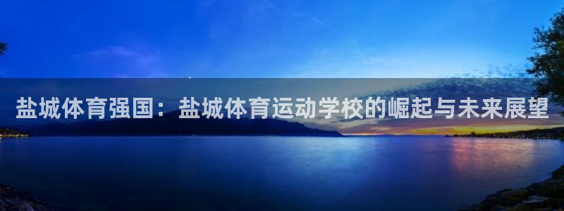 678体育app：盐城体育强国：盐城体育运动学校的崛起与未来展望