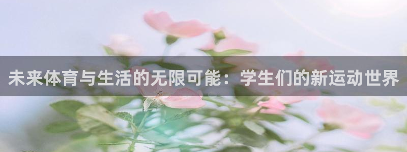 678体育官网下载：未来体育与生活的无限可能：学生们的新运动世界