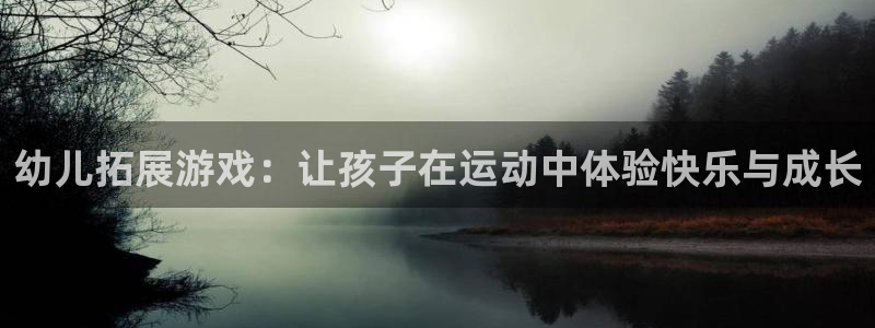 678体育官网下载：幼儿拓展游戏：让孩子在运动中体验快乐与成长