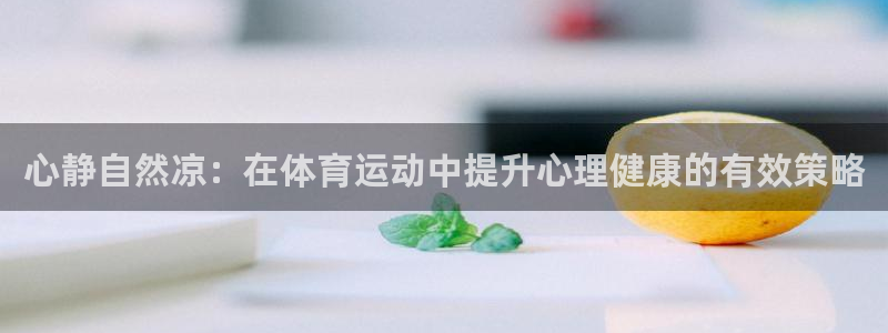 678体育官网：心静自然凉：在体育运动中提升心理健康的有效策略