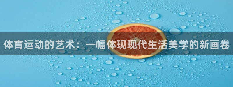 678体育官网地址：体育运动的艺术：一幅体现现代生活美学的新画卷