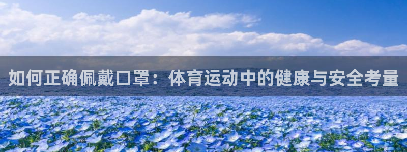 皇冠678体育：如何正确佩戴口罩：体育运动中的健康与安全考量