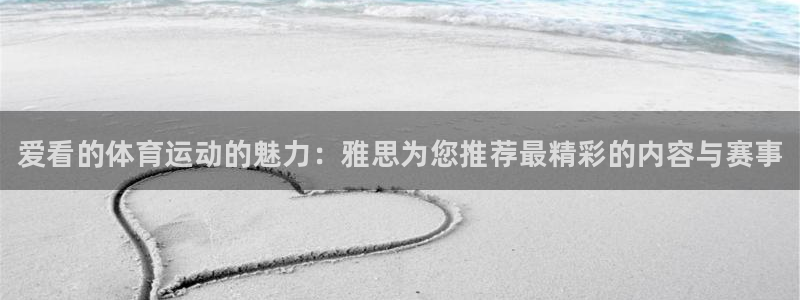 678体育官网下载：爱看的体育运动的魅力：雅思为您推荐最精彩的内容与赛事