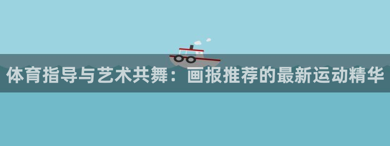 678体育app：体育指导与艺术共舞：画报推荐的最新运动精华