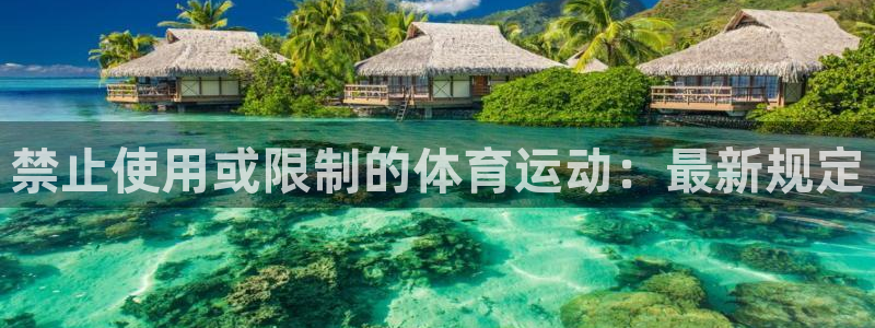 皇冠678体育：禁止使用或限制的体育运动：最新规定