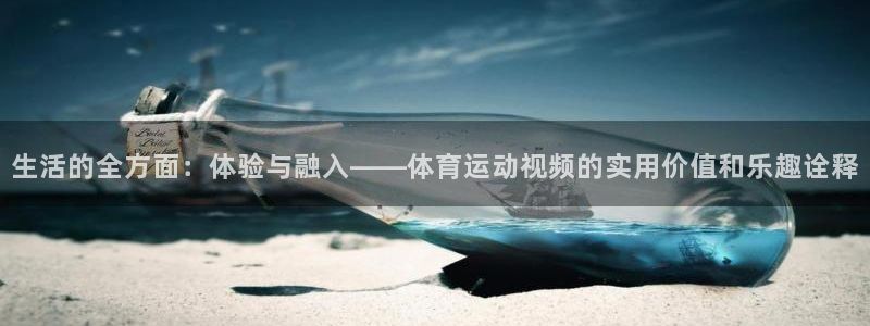 678体育官网下载：生活的全方面：体验与融入——体育运动视频的实用价值和乐趣诠释