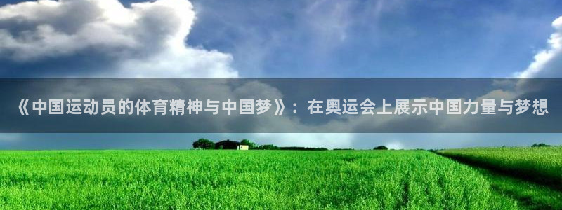 678体育官网地址：《中国运动员的体育精神与中国梦》：在奥运会上展示中国力量与梦想