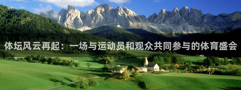 678体育官网：体坛风云再起：一场与运动员和观众共同参与的体育盛会