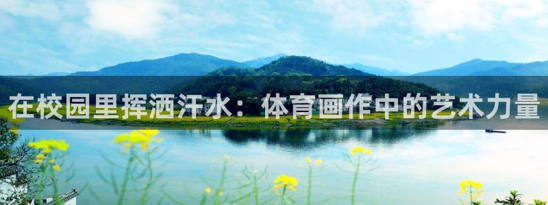 678体育app：在校园里挥洒汗水：体育画作中的艺术力量