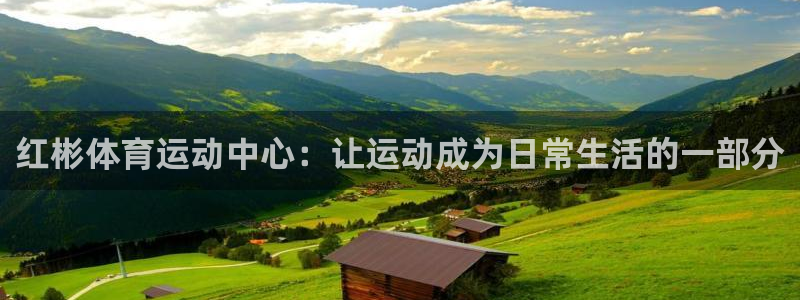 678体育官网地址：红彬体育运动中心：让运动成为日常生活的一部分