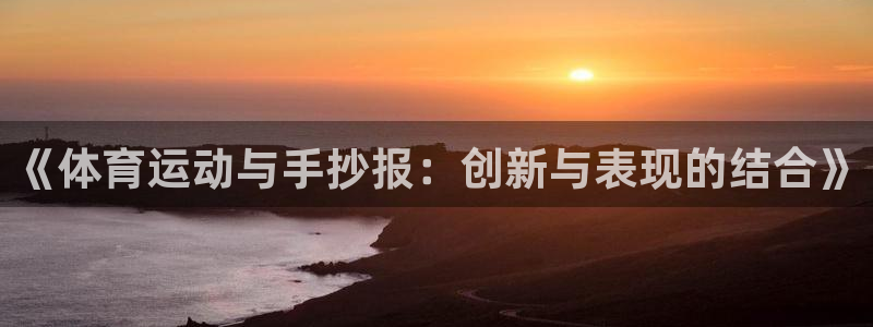 678体育官网下载：《体育运动与手抄报：创新与表现的结合》
