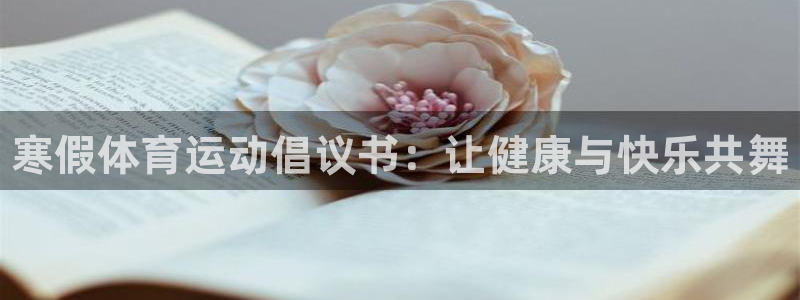 678体育知识：寒假体育运动倡议书：让健康与快乐共舞