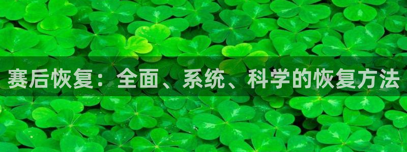 678体育app：赛后恢复：全面、系统、科学的恢复方法
