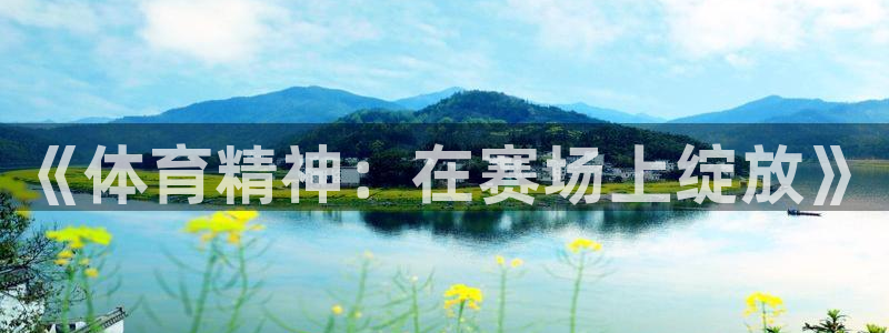 皇冠678体育：《体育精神：在赛场上绽放》