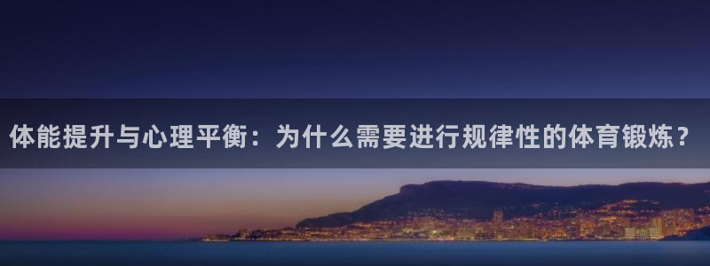 678体育知识：体能提升与心理平衡：为什么需要进行规律性的体育锻炼？