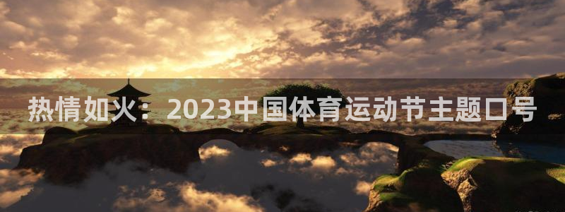 678体育官网：热情如火：2023中国体育运动节主题口号
