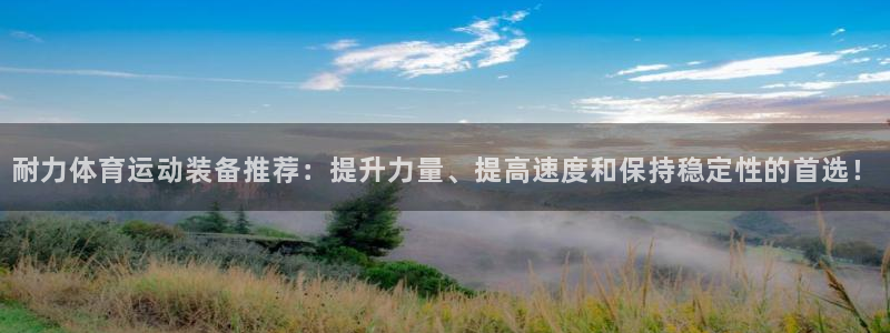 678体育app：耐力体育运动装备推荐：提升力量、提高速度和保持稳定性的首选！