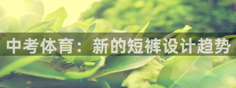 678体育：中考体育：新的短裤设计趋势