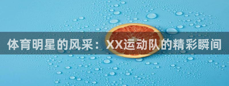 678体育官网下载：体育明星的风采：XX运动队的精彩瞬间