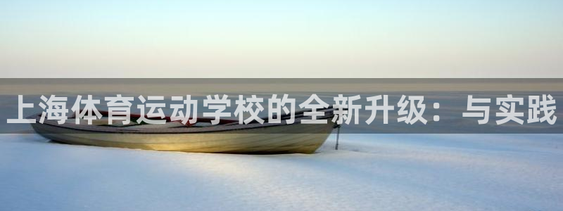678体育官网下载：上海体育运动学校的全新升级：与实践
