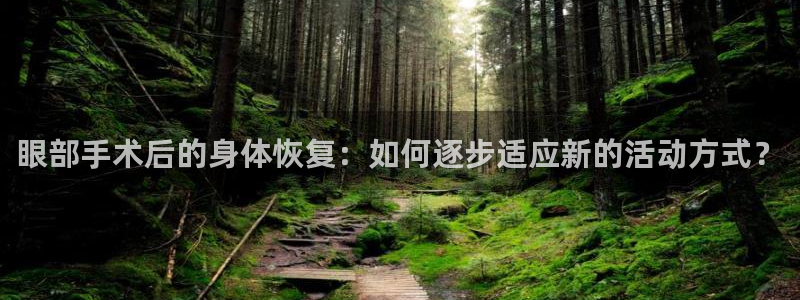 678体育官网地址：眼部手术后的身体恢复：如何逐步适应新的活动方式？