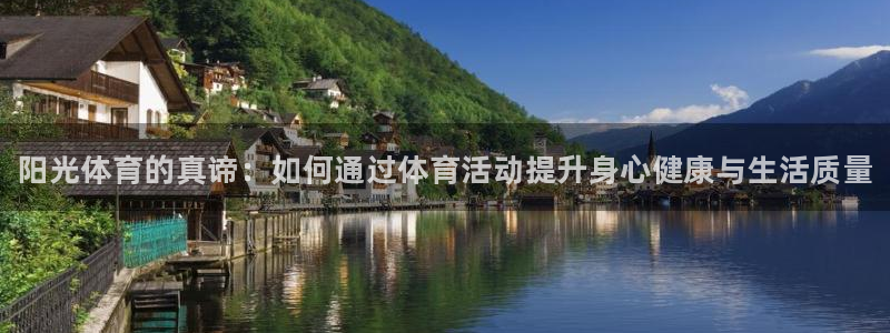 678体育知识：阳光体育的真谛：如何通过体育活动提升身心健康与生活质量
